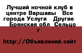 Лучший ночной клуб в центре Варшавы - Все города Услуги » Другие   . Брянская обл.,Сельцо г.